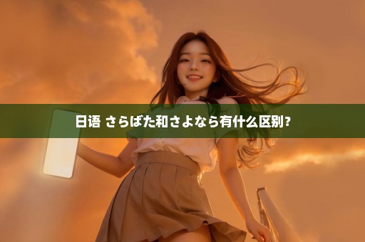 日语 さらばた和さよなら有什么区别？