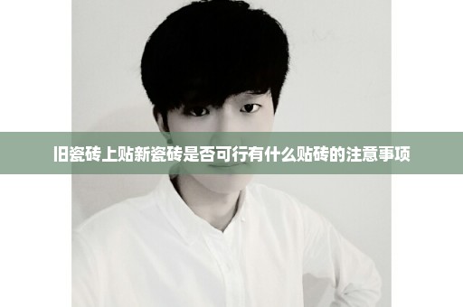 旧瓷砖上贴新瓷砖是否可行有什么贴砖的注意事项