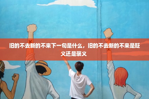旧的不去新的不来下一句是什么，旧的不去新的不来是贬义还是褒义 