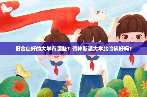 旧金山好的大学有哪些？普林斯顿大学比哈佛好吗？