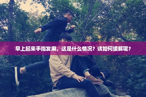 早上起来手指发麻，这是什么情况？该如何缓解呢？
