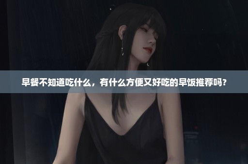 早餐不知道吃什么，有什么方便又好吃的早饭推荐吗？