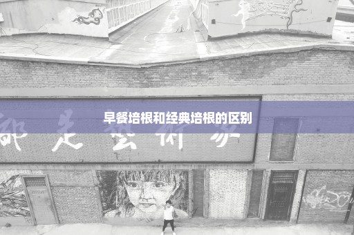 早餐培根和经典培根的区别
