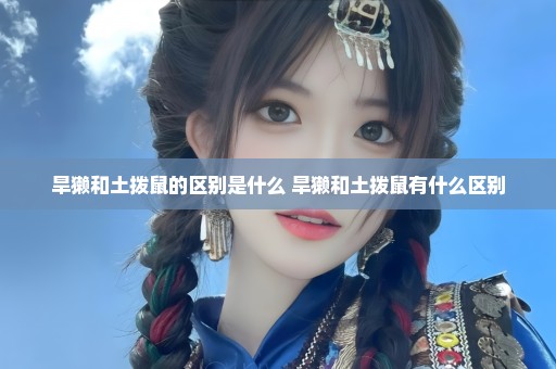 旱獭和土拨鼠的区别是什么 旱獭和土拨鼠有什么区别