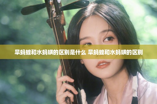 旱蚂蝗和水蚂蟥的区别是什么 旱蚂蝗和水蚂蟥的区别