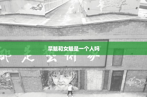 旱魃和女魃是一个人吗