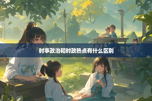 时事政治和时政热点有什么区别