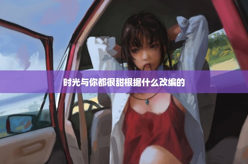 时光与你都很甜根据什么改编的