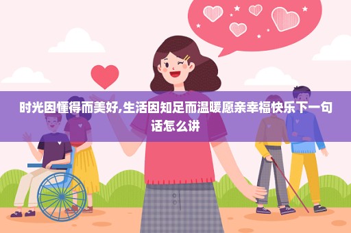 时光因懂得而美好,生活因知足而温暖愿亲幸福快乐下一句话怎么讲