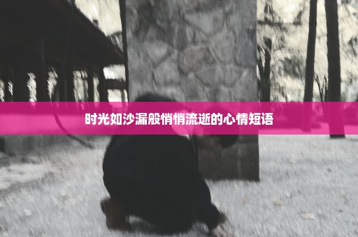 时光如沙漏般悄悄流逝的心情短语