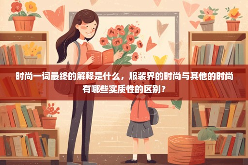 时尚一词最终的解释是什么，服装界的时尚与其他的时尚有哪些实质性的区别？
