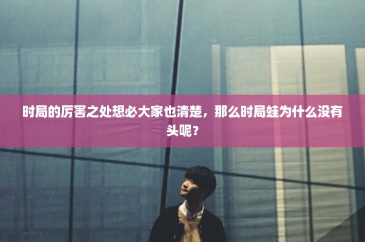 时局的厉害之处想必大家也清楚，那么时局蛙为什么没有头呢？
