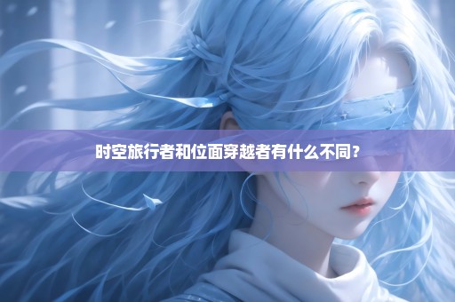时空旅行者和位面穿越者有什么不同？