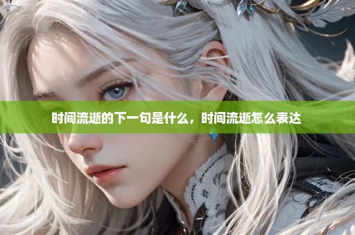 时间流逝的下一句是什么，时间流逝怎么表达 