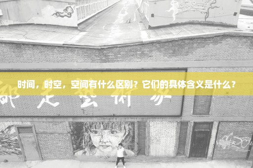 时间，时空，空间有什么区别？它们的具体含义是什么？