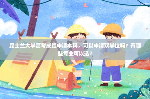 昆士兰大学高考成绩申请本科，可以申请双学位吗？有哪些专业可以选？
