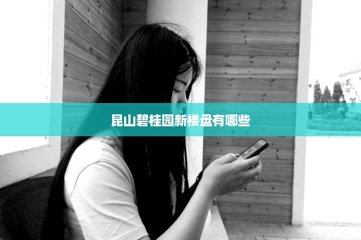 昆山碧桂园新楼盘有哪些