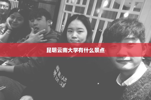 昆明云南大学有什么景点