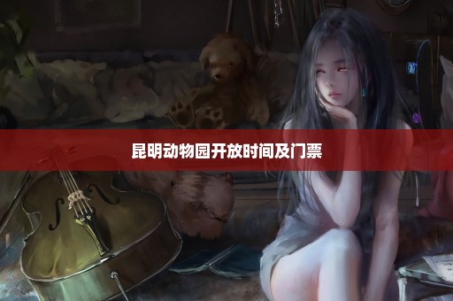 昆明动物园开放时间及门票