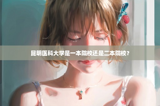 昆明医科大学是一本院校还是二本院校？