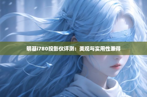 明基i780投影仪评测：美观与实用性兼得