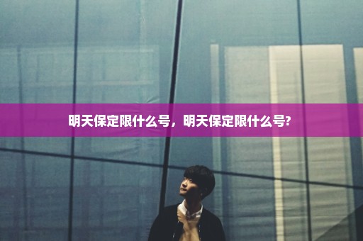 明天保定限什么号，明天保定限什么号? 