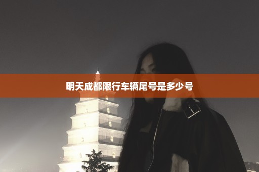 明天成都限行车辆尾号是多少号