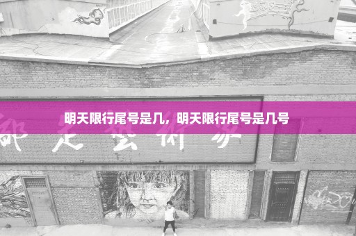 明天限行尾号是几，明天限行尾号是几号 