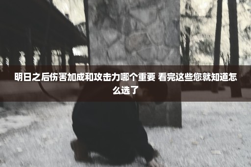 明日之后伤害加成和攻击力哪个重要 看完这些您就知道怎么选了