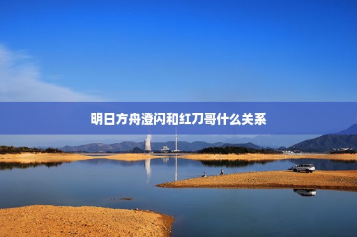 明日方舟澄闪和红刀哥什么关系