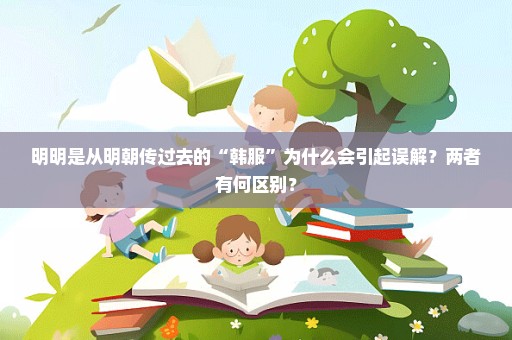 明明是从明朝传过去的“韩服”为什么会引起误解？两者有何区别？