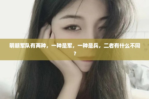 明朝军队有两种，一种是军，一种是兵，二者有什么不同？