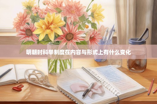 明朝时科举制度在内容与形式上有什么变化