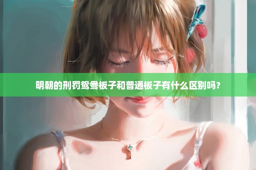 明朝的刑罚鸳鸯板子和普通板子有什么区别吗？