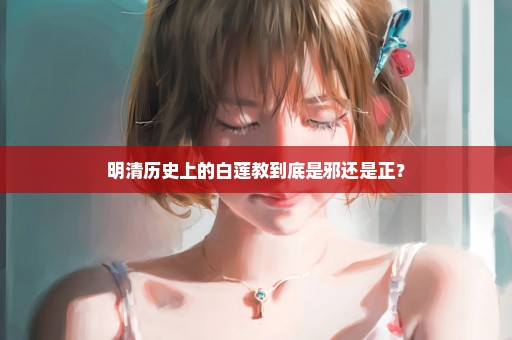 明清历史上的白莲教到底是邪还是正？