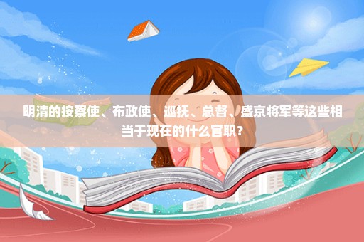 明清的按察使、布政使、巡抚、总督、盛京将军等这些相当于现在的什么官职？