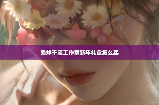 易烊千玺工作室新年礼盒怎么买