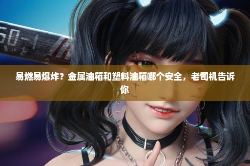 易燃易爆炸？金属油箱和塑料油箱哪个安全，老司机告诉你