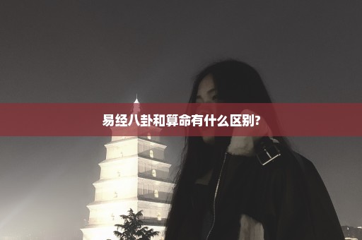 易经八卦和算命有什么区别?