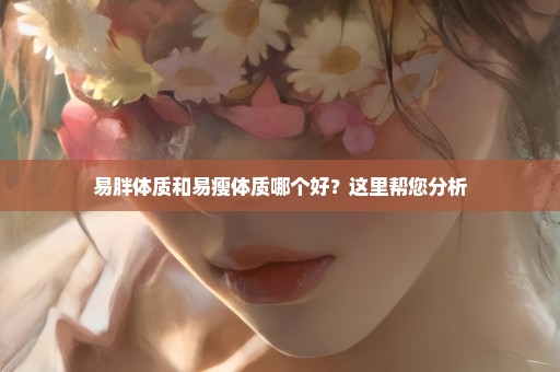 易胖体质和易瘦体质哪个好？这里帮您分析