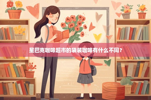 星巴克咖啡超市的袋装咖啡有什么不同？