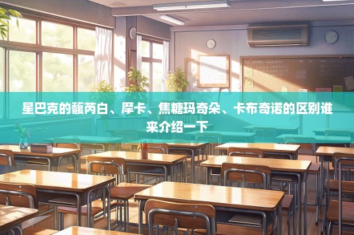 星巴克的馥芮白、摩卡、焦糖玛奇朵、卡布奇诺的区别谁来介绍一下
