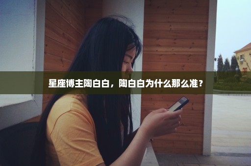 星座博主陶白白，陶白白为什么那么准？