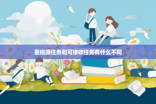 星指派任务和可接收任务有什么不同