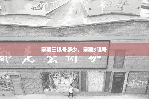 星期三限号多少，星期3限号 