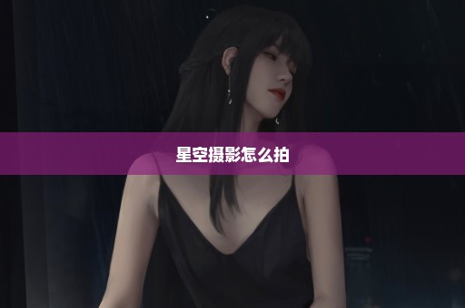 星空摄影怎么拍