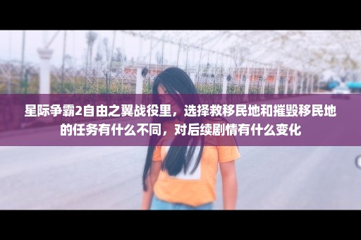 星际争霸2自由之翼战役里，选择救移民地和摧毁移民地的任务有什么不同，对后续剧情有什么变化