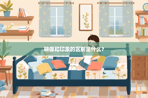 映像和印象的区别是什么？