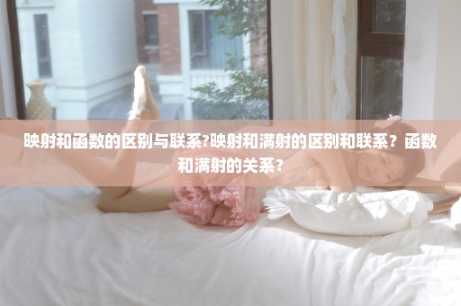 映射和函数的区别与联系?映射和满射的区别和联系？函数和满射的关系？