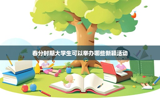 春分时期大学生可以举办哪些新颖活动